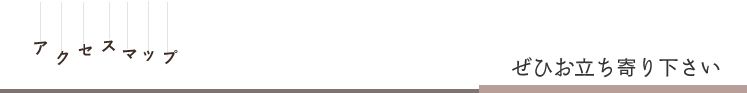 アクセスマップ,ぜひお立ち寄り下さい