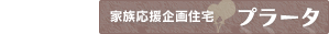 家族応援企画住宅プラータ